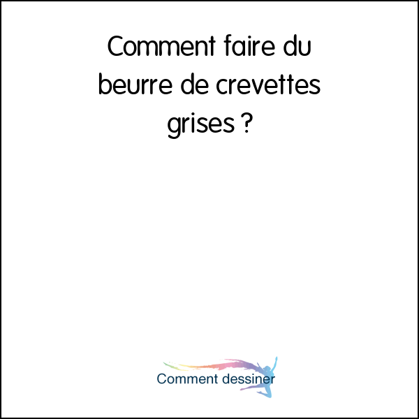 Comment faire du beurre de crevettes grises